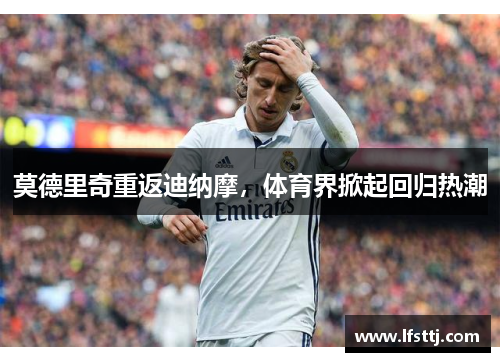 莫德里奇重返迪纳摩，体育界掀起回归热潮