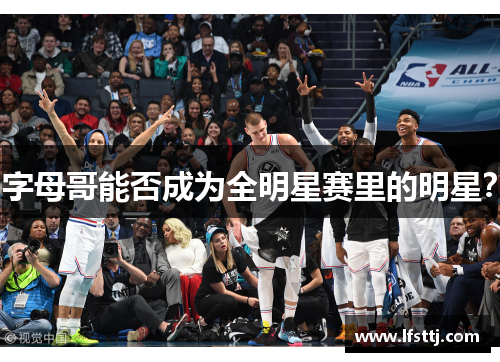 字母哥能否成为全明星赛里的明星？