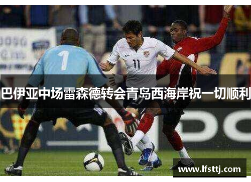 巴伊亚中场雷森德转会青岛西海岸祝一切顺利