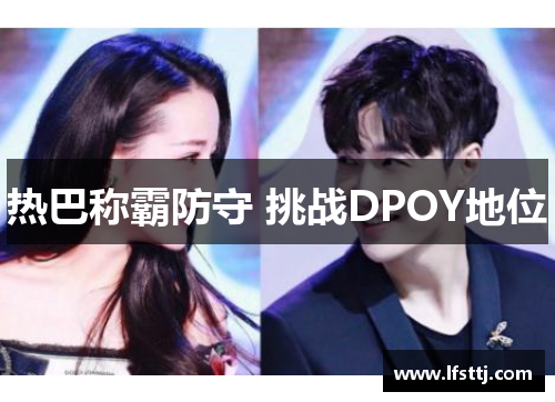 热巴称霸防守 挑战DPOY地位